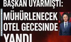 Başkan Uyarmıştı: Mühürlenecek Otel Gecesinde Yandı.  TEBLİGAT GÜNDÜZ YAPILDI, GECE OTEL ALEVLER İÇİNDE KALDI