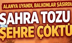 Alanya uyandı, balkonlar şaşırdı: Sahra tozu şehre çöktü