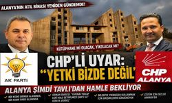 “CHP’li Uyar: ‘Yetki Bizde Değil’… Alanya Şimdi Tavlı’dan Hamle Bekliyor”