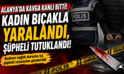ALANYA’DA GECEYİ KANA BULAYAN KAVGA! KADIN YARALANDI, ŞÜPHELİ TUTUKLANDI