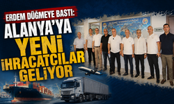 ERDEM DÜĞMEYE BASTI: ALANYA’YA YENİ İHRACATÇILAR GELİYOR