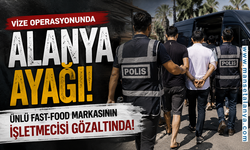Vize Operasyonunda Alanya Ayağı: Ünlü Fast-Food Markasının İşletmecisi Gözaltında