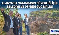 ALANYA’DA VATANDAŞIN GÜVENLİĞİ İÇİN BELEDİYE VE DSİ’DEN GÜÇ BİRLİĞİ