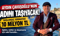 AYDIN ÇAVUŞOĞLU’NUN ADINI TAŞIYACAK! BAŞLANGIÇ SERMAYESİ 10 MİLYON TL