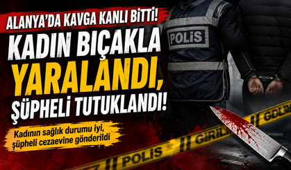 ALANYA’DA GECEYİ KANA BULAYAN KAVGA! KADIN YARALANDI, ŞÜPHELİ TUTUKLANDI