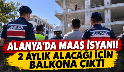 ALANYA’DA MAAŞ İSYANI! 2 AYLIK ALACAĞI İÇİN BALKONA ÇIKTI