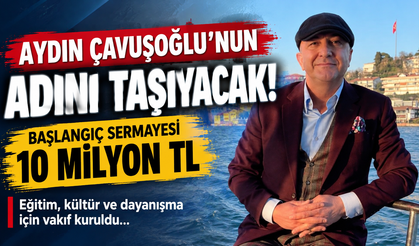 AYDIN ÇAVUŞOĞLU’NUN ADINI TAŞIYACAK! BAŞLANGIÇ SERMAYESİ 10 MİLYON TL