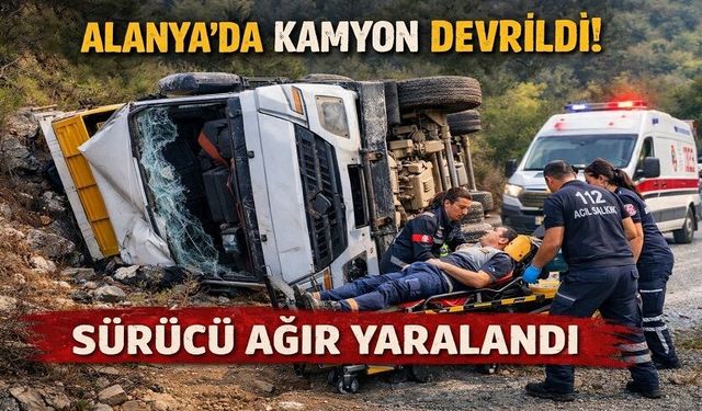 Alanya’da Kamyon Devrildi! 62 Yaşındaki Sürücü Hastanelik Oldu