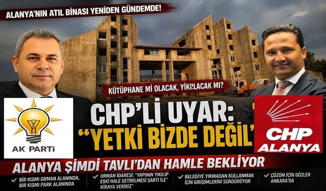 “CHP’li Uyar: ‘Yetki Bizde Değil’… Alanya Şimdi Tavlı’dan Hamle Bekliyor”
