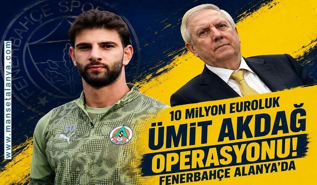 10 Milyon Euroluk Ümit Akdağ Operasyonu! Fenerbahçe Alanya’da