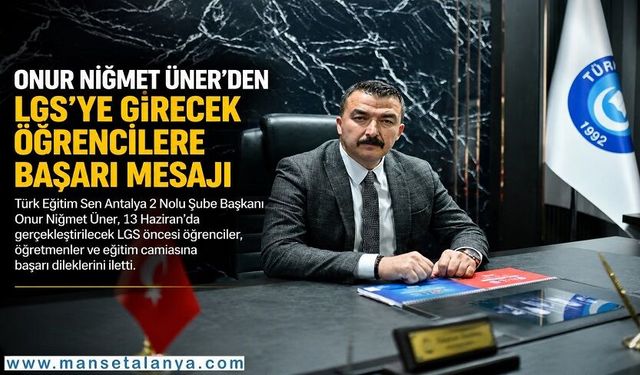 Türk Eğitim Sen Şube Başkanı Üner’den LGS Mesajı: “Çocuklarımızın Emekleri Karşılık Bulsun”