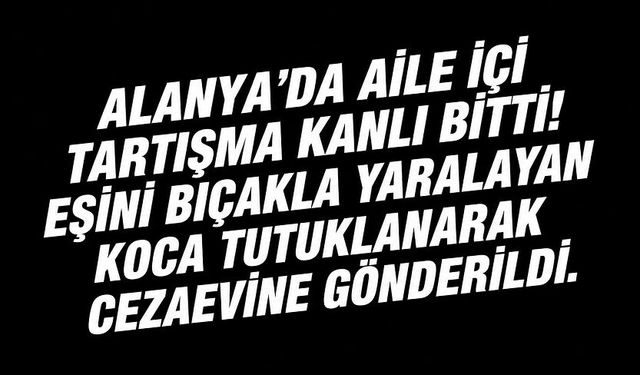 Alanya’da eşine bıçakla saldıran şahıs tutuklandı