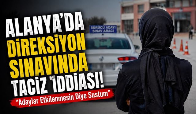 Alanya’da Direksiyon Sınavında Taciz İddiası: “Adaylar Etkilenmesin Diye Sustum”