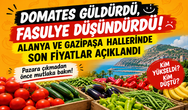 Domates güldürdü, fasulye düşündürdü! Alanya ve Gazipaşa hallerinde son fiyatlar