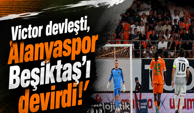 Victor devleşti, Alanyaspor Beşiktaş’ı devirdi!