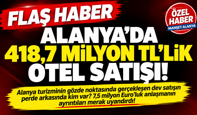 ÖZEL HABER: ALANYA’DA 418,7 MİLYON TL’LİK OTEL SATIŞI!