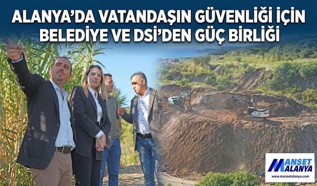 ALANYA’DA VATANDAŞIN GÜVENLİĞİ İÇİN BELEDİYE VE DSİ’DEN GÜÇ BİRLİĞİ