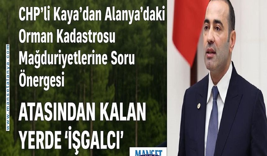 CHP’li Kaya Alanya’daki Orman Kadastrosunu Meclis’e Taşıdı: Atadan Kalan Tarlaya ‘İşgal’ Muamelesi”