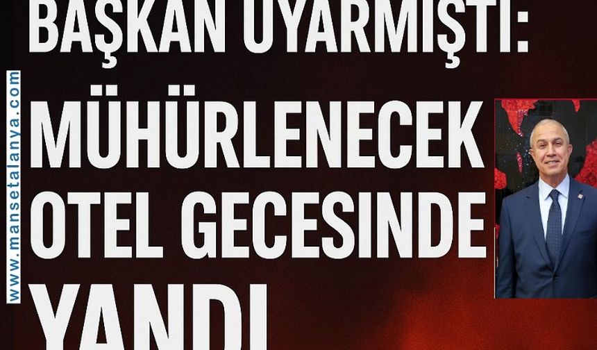 Başkan Uyarmıştı: Mühürlenecek Otel Gecesinde Yandı. TEBLİGAT GÜNDÜZ YAPILDI, GECE OTEL ALEVLER İÇİNDE KALDI
