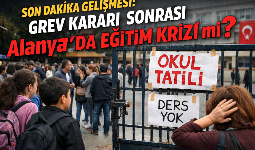 Son Dakika Gelişmesi: Grev Kararı Sonrası Alanya’da Eğitim Krizi mi?