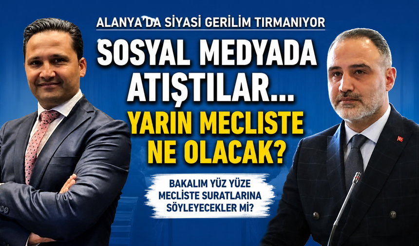 SOSYAL MEDYADAN MECLİS KÜRSÜSÜNE: ALANYA’DA GERİLİM YÜKSELİYOR