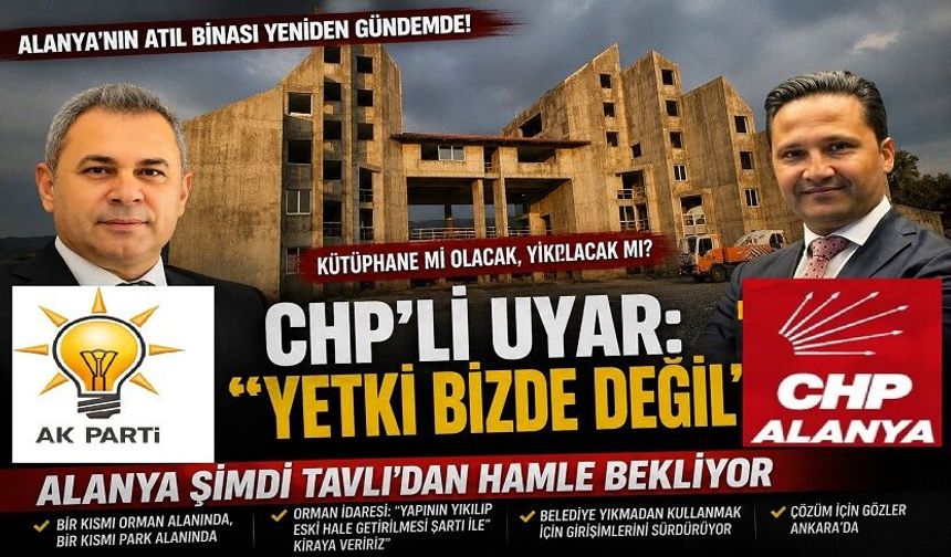 “CHP’li Uyar: ‘Yetki Bizde Değil’… Alanya Şimdi Tavlı’dan Hamle Bekliyor”