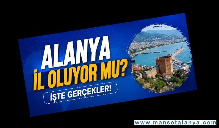Sosyal Medyada Büyük Heyecan Yarattı! Alanya İl mi Oluyor? İşte Gerçekler