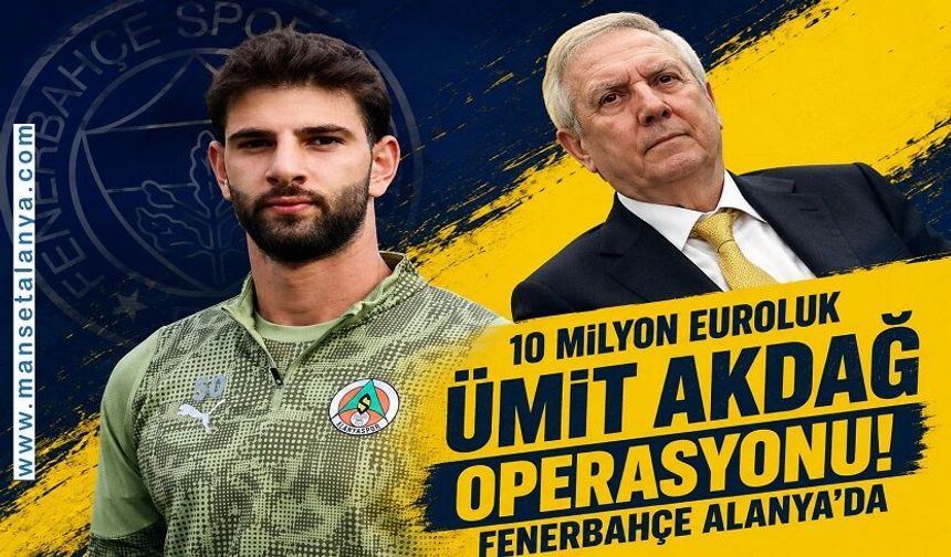 10 Milyon Euroluk Ümit Akdağ Operasyonu! Fenerbahçe Alanya’da