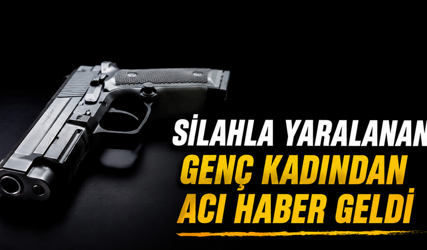 Silahla Yaralanan Genç Kadından Acı Haber Geldi