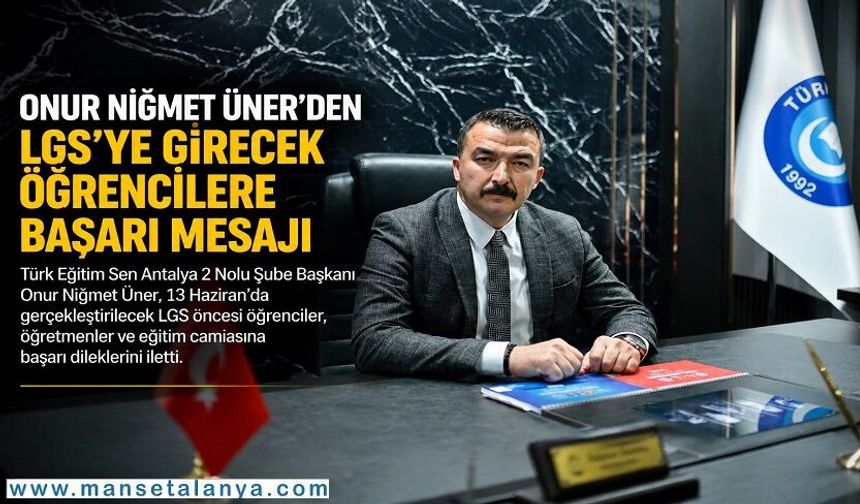 Türk Eğitim Sen Şube Başkanı Üner’den LGS Mesajı: “Çocuklarımızın Emekleri Karşılık Bulsun”