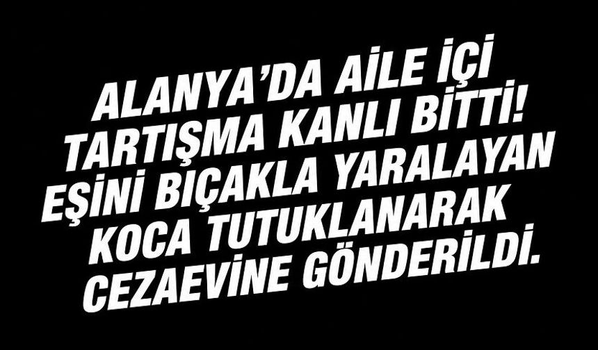 Alanya’da eşine bıçakla saldıran şahıs tutuklandı