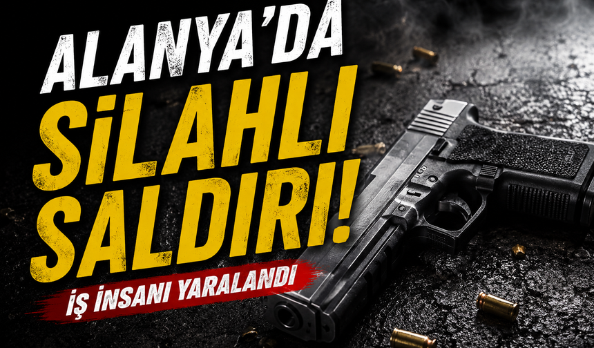 Alanya’da Müteahhide Silahlı Saldırı! Bacaklarından Vuruldu