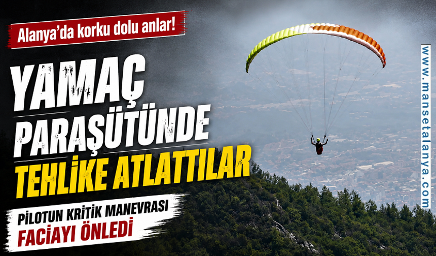 Alanya'da yamaç paraşütünde korku dolu anlar: Pilotun soğukkanlılığı faciayı önledi