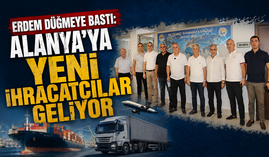 ERDEM DÜĞMEYE BASTI: ALANYA’YA YENİ İHRACATÇILAR GELİYOR