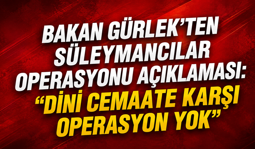 Bakan Gürlek’ten Süleymancılar Operasyonu Açıklaması: “Dini Cemaate Karşı Operasyon Yok”