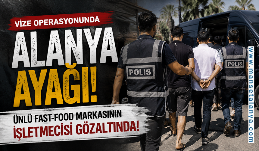 Vize Operasyonunda Alanya Ayağı: Ünlü Fast-Food Markasının İşletmecisi Gözaltında