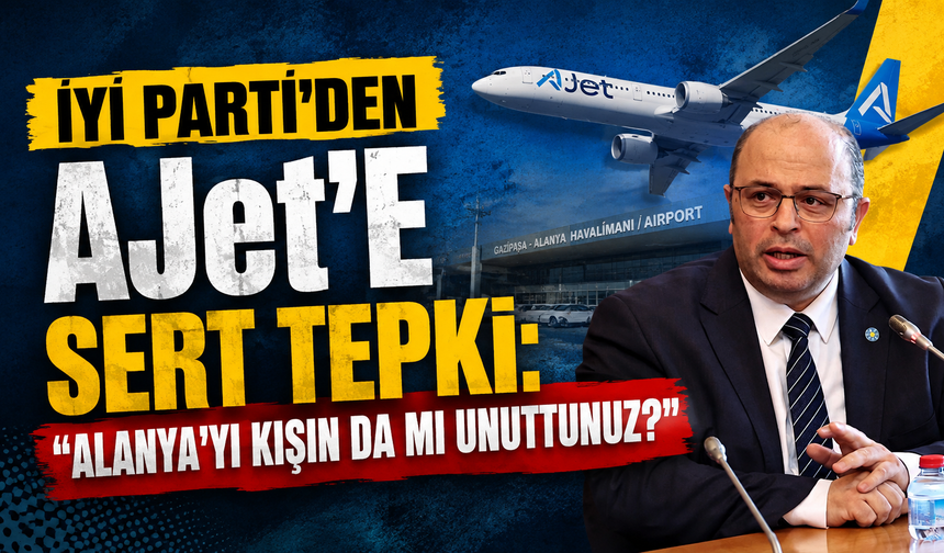 İYİ PARTİ’DEN AJet’E SERT TEPKİ: “ALANYA’YI KIŞIN DA MI UNUTTUNUZ?”