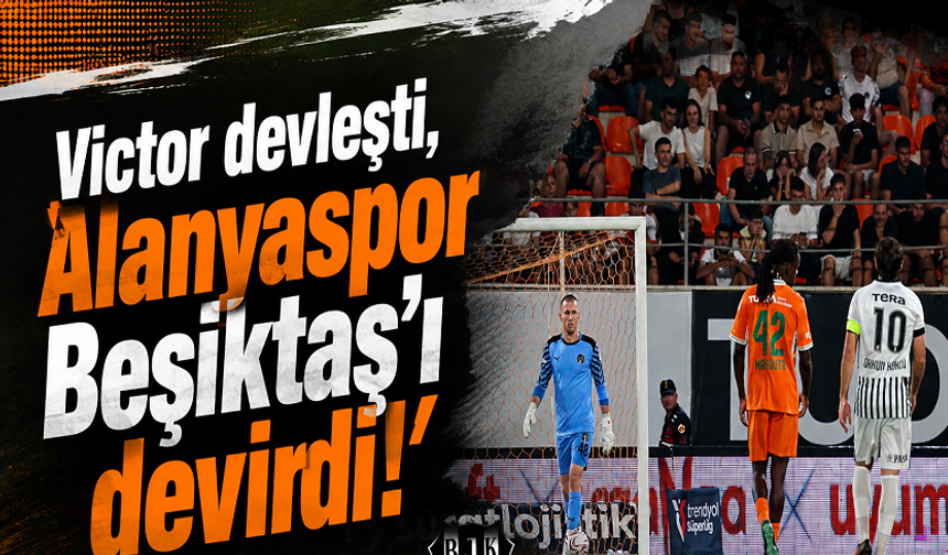 Victor devleşti, Alanyaspor Beşiktaş’ı devirdi!