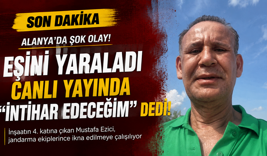 Alanya’da Mustafa Ezici dehşeti: Eşini yaraladı, canlı yayında “İntihar edeceğim” dedi