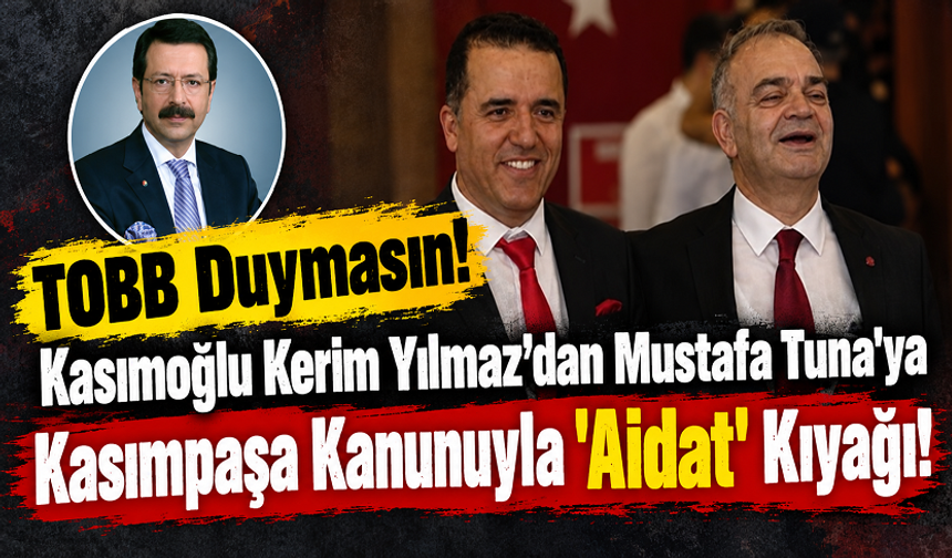 TOBB Duymasın! Kasımoğlu Kerim Yılmaz’dan Mustafa Tuna Seçilsin Diye Hukuksuz Aidat Kıyağı!