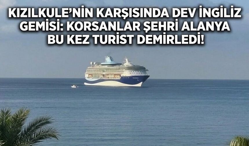 Kızılkule’nin Karşısında Dev İngiliz Gemisi: Korsanlar Şehri Alanya Bu Kez Turist Demirledi!