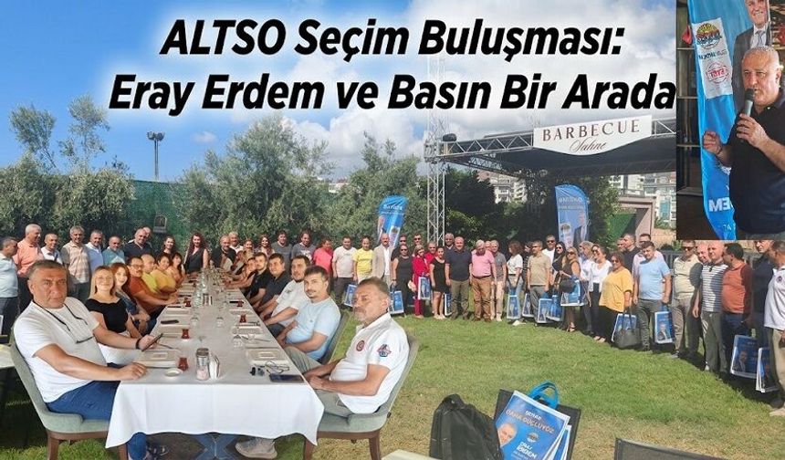 Seçim Öncesi Basınla Bir Araya Gelen ALTSO Başkanı Eray Erdem’den Dürüst Açıklamalar
