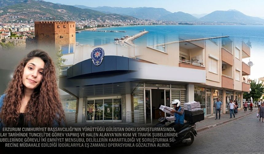 Alanya’da Yıllar Sonra Gelen Gülistan Doku Operasyonu: 2 Emniyet Mensubu Gözaltında