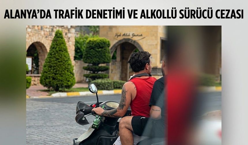 Alanya'da Alkollü Motosiklet Sürücüsüne Dev Ceza: 107 Bin TL ve Adli İşlem!