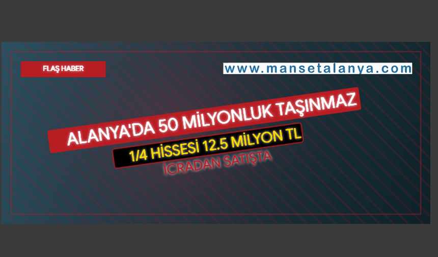 Alanya’da 50 Milyonluk Taşınmazın 1/4 Hissesi 12,5 Milyon TL Muhammen Bedelle Satışa Çıktı!