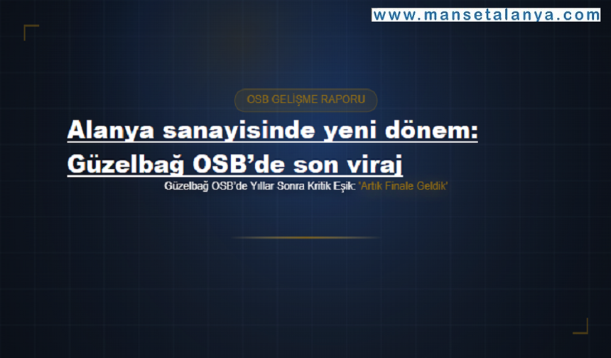 Alanya’nın 18 yıllık sanayi hayali gerçeğe dönüşüyor: Güzelbağ OSB’de final aşaması