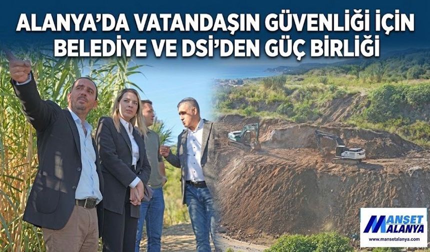 ALANYA’DA VATANDAŞIN GÜVENLİĞİ İÇİN BELEDİYE VE DSİ’DEN GÜÇ BİRLİĞİ