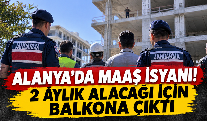 ALANYA’DA MAAŞ İSYANI! 2 AYLIK ALACAĞI İÇİN BALKONA ÇIKTI