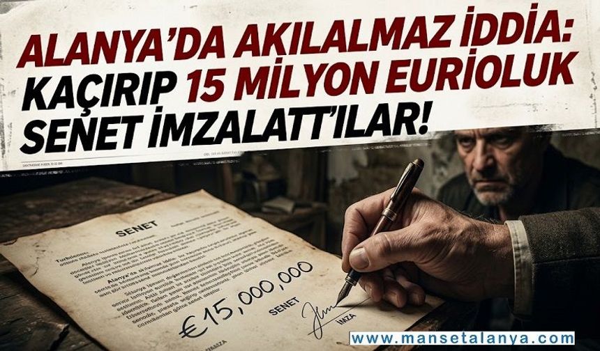 Alanya’da Dağlık Alanda Kâbus! 15 Milyon Euroluk Senet İddiası