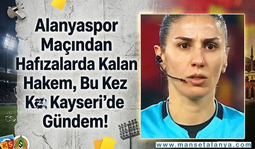 Alanyaspor Maçından Hafızalarda Kalan Hakem, Bu Kez Kayseri’de Gündem!